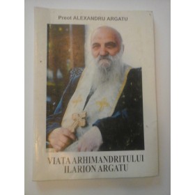VIATA ARHIMANDRITULUI ILARION ARGATU - PREOT ALEXANDRU ARGATU